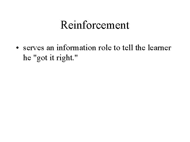 Reinforcement • serves an information role to tell the learner he "got it right.