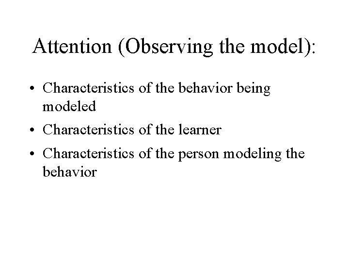 Attention (Observing the model): • Characteristics of the behavior being modeled • Characteristics of