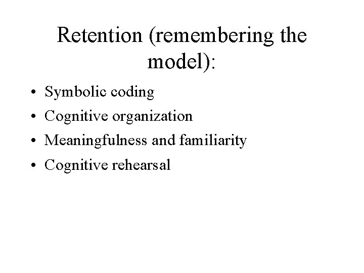 Retention (remembering the model): • • Symbolic coding Cognitive organization Meaningfulness and familiarity Cognitive