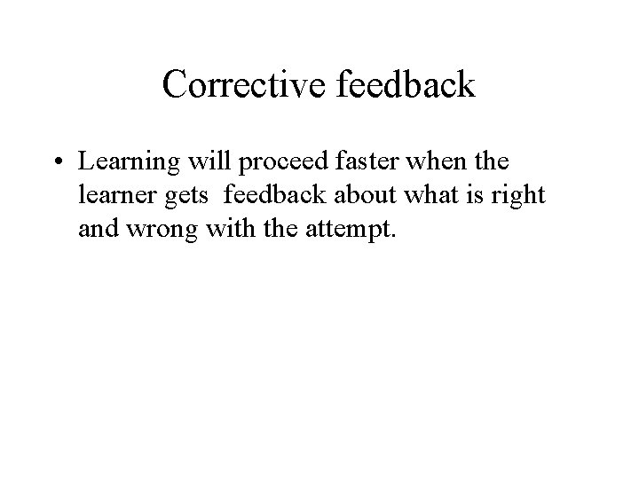 Corrective feedback • Learning will proceed faster when the learner gets feedback about what