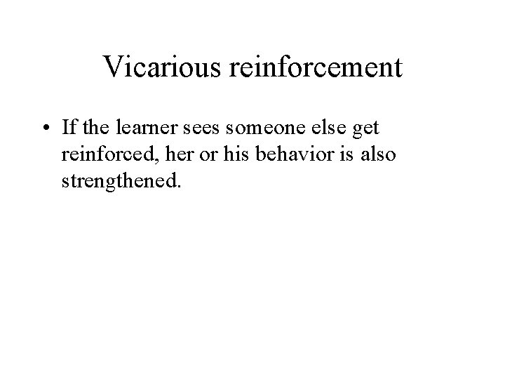 Vicarious reinforcement • If the learner sees someone else get reinforced, her or his