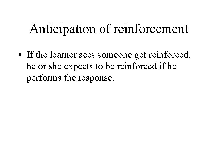 Anticipation of reinforcement • If the learner sees someone get reinforced, he or she