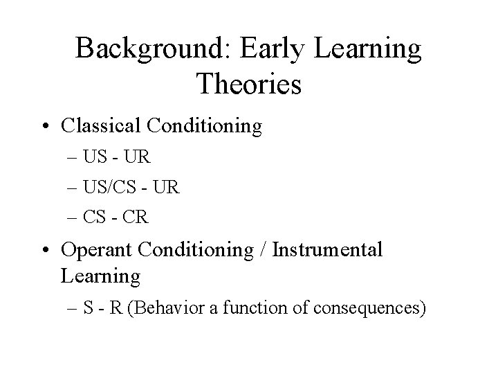 Background: Early Learning Theories • Classical Conditioning – US - UR – US/CS -