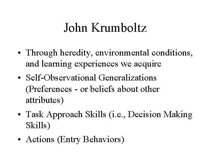 John Krumboltz • Through heredity, environmental conditions, and learning experiences we acquire • Self-Observational