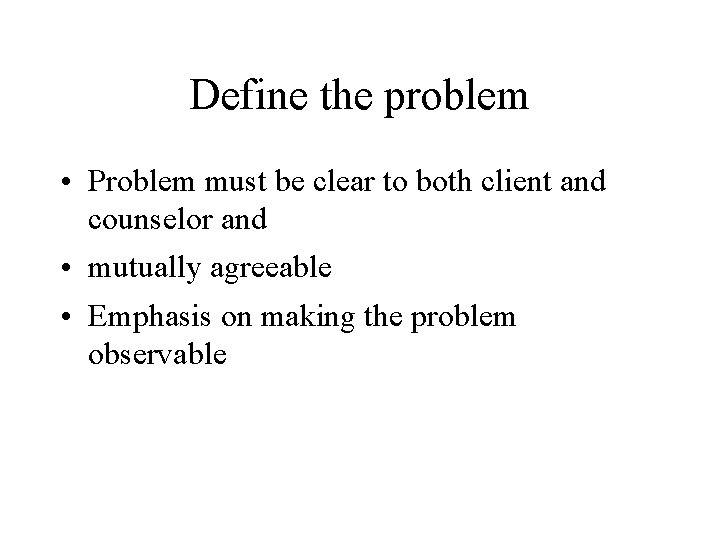 Define the problem • Problem must be clear to both client and counselor and