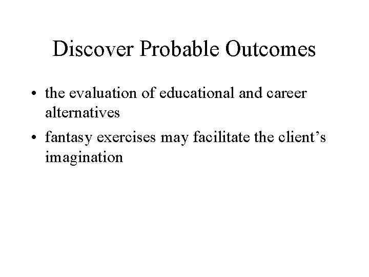 Discover Probable Outcomes • the evaluation of educational and career alternatives • fantasy exercises
