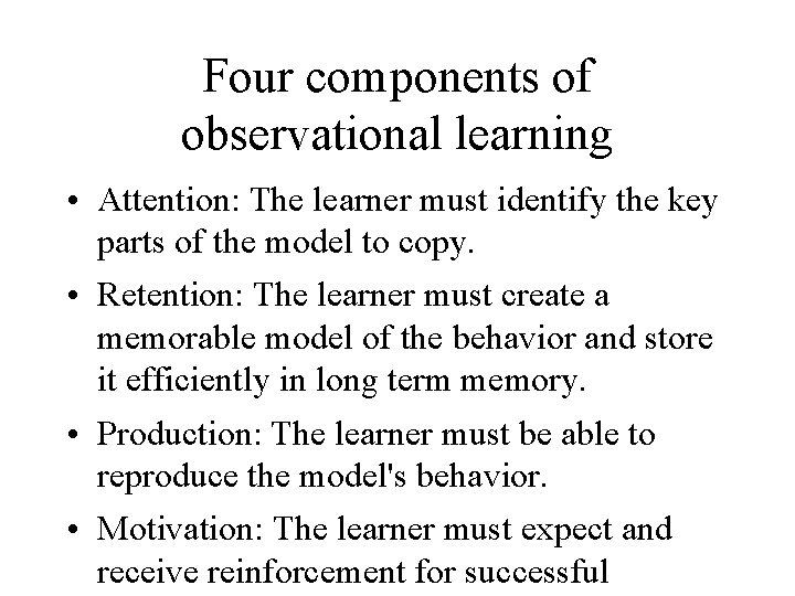 Four components of observational learning • Attention: The learner must identify the key parts