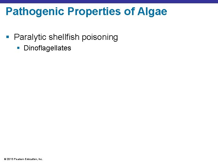 Pathogenic Properties of Algae § Paralytic shellfish poisoning § Dinoflagellates © 2013 Pearson Education,