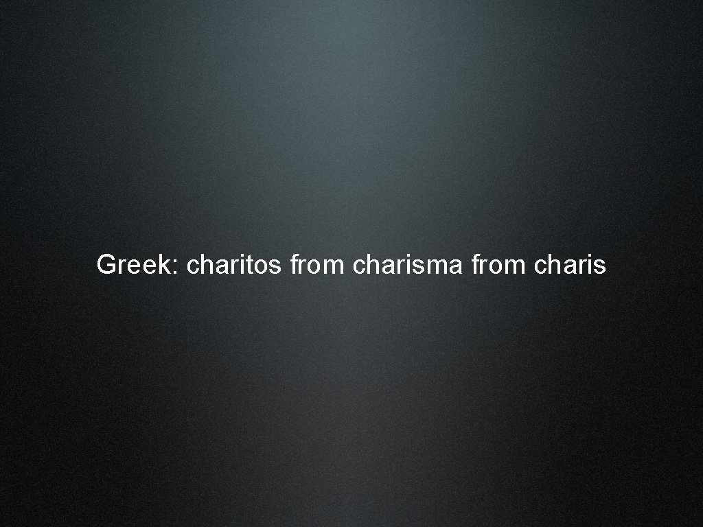 Greek: charitos from charisma from charis 