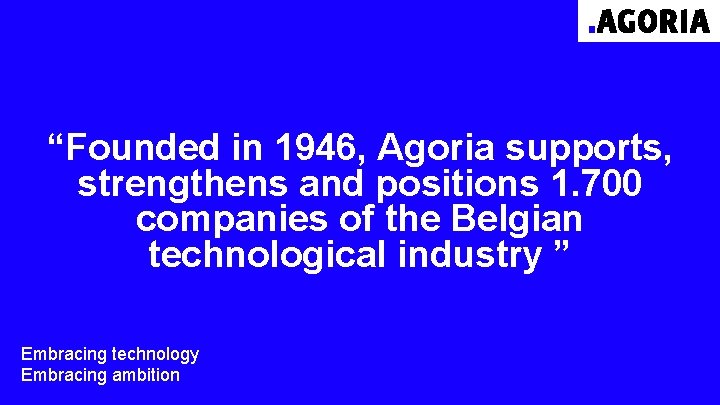 “Founded in 1946, Agoria supports, strengthens and positions 1. 700 companies of the Belgian