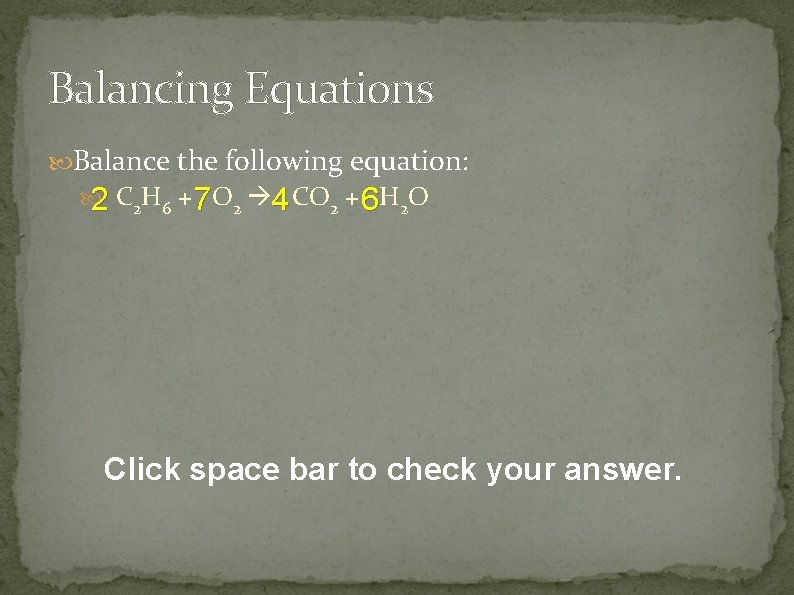 Balancing Equations Balance the following equation: 2 C 2 H 6 + 7 O