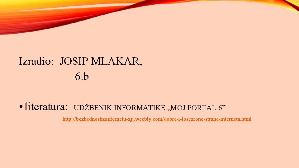 Izradio: JOSIP MLAKAR, 6. b • literatura: UDŽBENIK INFORMATIKE „MOJ PORTAL 6” http: //bezbednostnainternetu-zjj.
