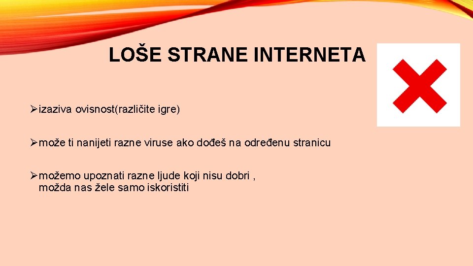 LOŠE STRANE INTERNETA Øizaziva ovisnost(različite igre) Ømože ti nanijeti razne viruse ako dođeš na