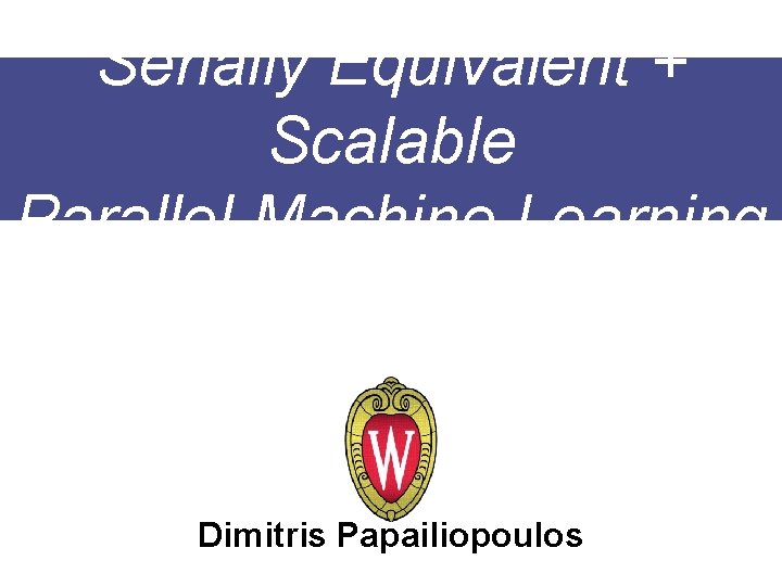 Serially Equivalent + Scalable Parallel Machine Learning Dimitris Papailiopoulos 