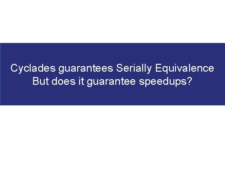 Cyclades guarantees Serially Equivalence But does it guarantee speedups? 