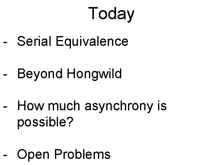 Today - Serial Equivalence - Beyond Hongwild - How much asynchrony is possible? -