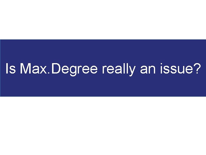 Is Max. Degree really an issue? 