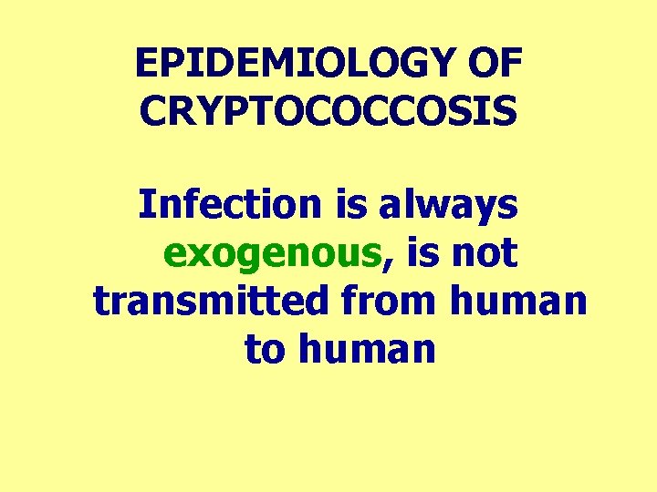 EPIDEMIOLOGY OF CRYPTOCOCCOSIS Infection is always exogenous, is not transmitted from human to human