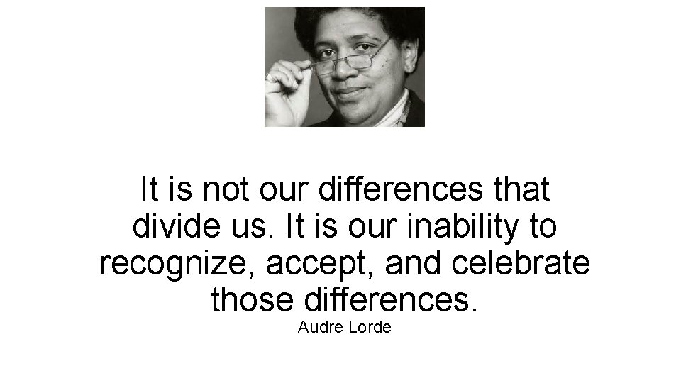 It is not our differences that divide us. It is our inability to recognize, It is not our differences that divide us. It is our inability to recognize,