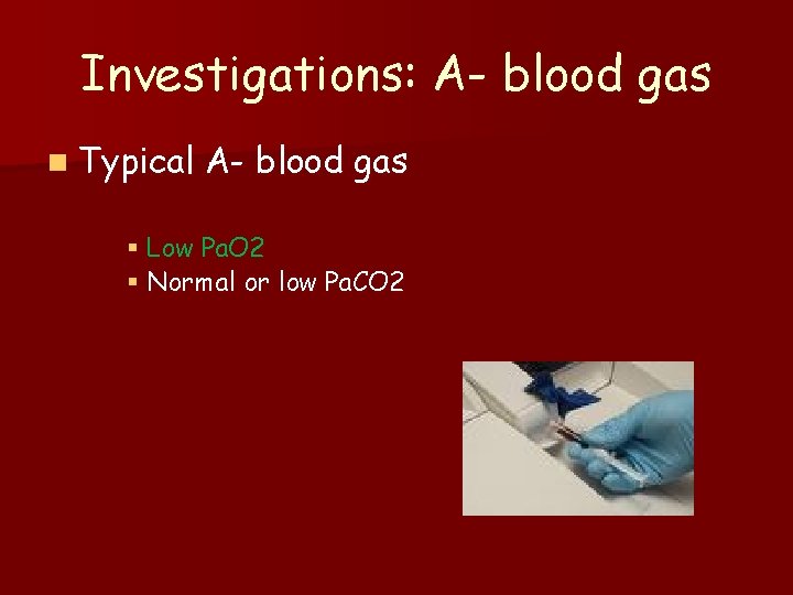 Investigations: A- blood gas n Typical A- blood gas § Low Pa. O 2