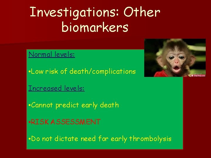 Investigations: Other biomarkers Normal levels: • Low risk of death/complications Increased levels: • Cannot