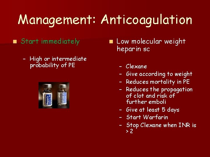 Management: Anticoagulation n Start immediately – High or intermediate probability of PE n Low