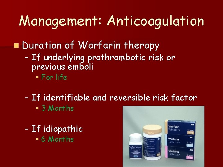 Management: Anticoagulation n Duration of Warfarin therapy – If underlying prothrombotic risk or previous