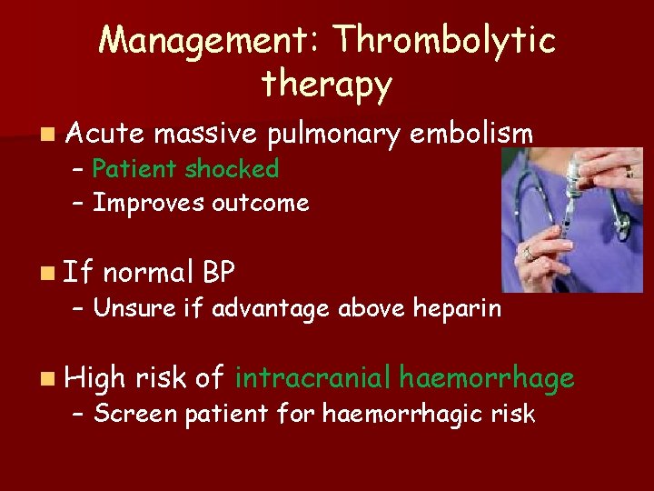 Management: Thrombolytic therapy n Acute massive pulmonary embolism – Patient shocked – Improves outcome