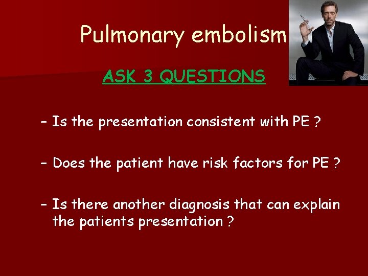 Pulmonary embolism ASK 3 QUESTIONS – Is the presentation consistent with PE ? –