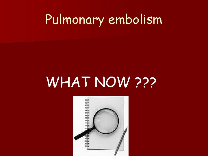 Pulmonary embolism WHAT NOW ? ? ? 