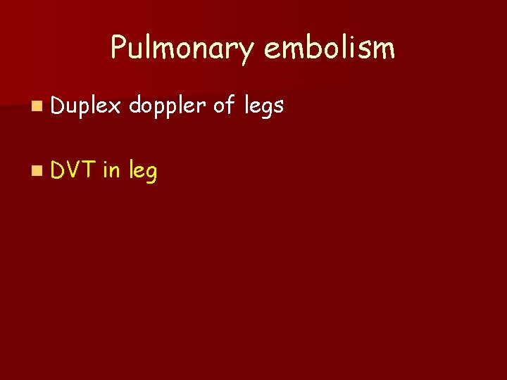 Pulmonary embolism n Duplex n DVT doppler of legs in leg 