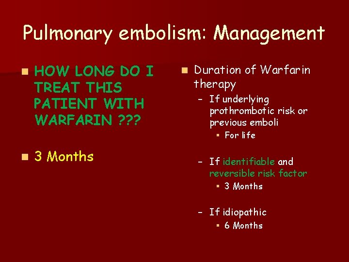 Pulmonary embolism: Management n n HOW LONG DO I TREAT THIS PATIENT WITH WARFARIN