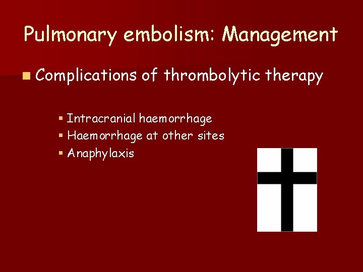 Pulmonary embolism: Management n Complications of thrombolytic therapy § Intracranial haemorrhage § Haemorrhage at