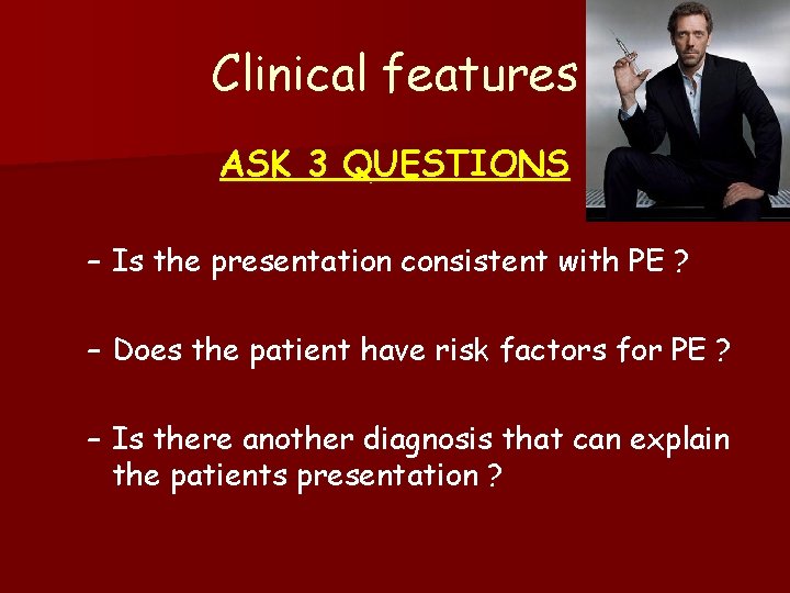 Clinical features ASK 3 QUESTIONS – Is the presentation consistent with PE ? –