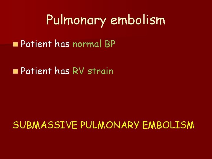 Pulmonary embolism n Patient has normal BP n Patient has RV strain SUBMASSIVE PULMONARY