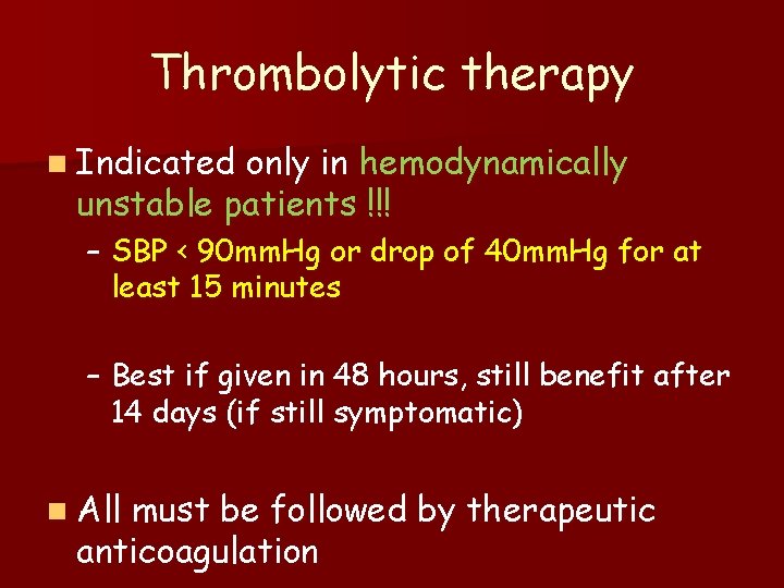 Thrombolytic therapy n Indicated only in hemodynamically unstable patients !!! – SBP < 90