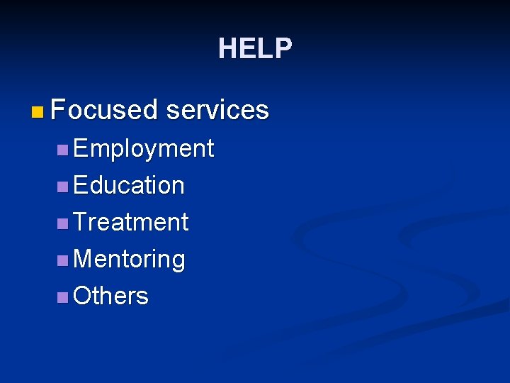 HELP n Focused services n Employment n Education n Treatment n Mentoring n Others