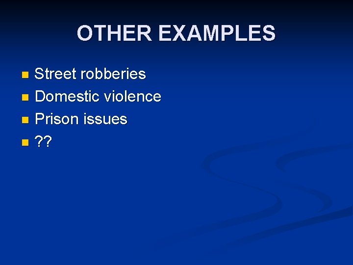 OTHER EXAMPLES Street robberies n Domestic violence n Prison issues n ? ? n