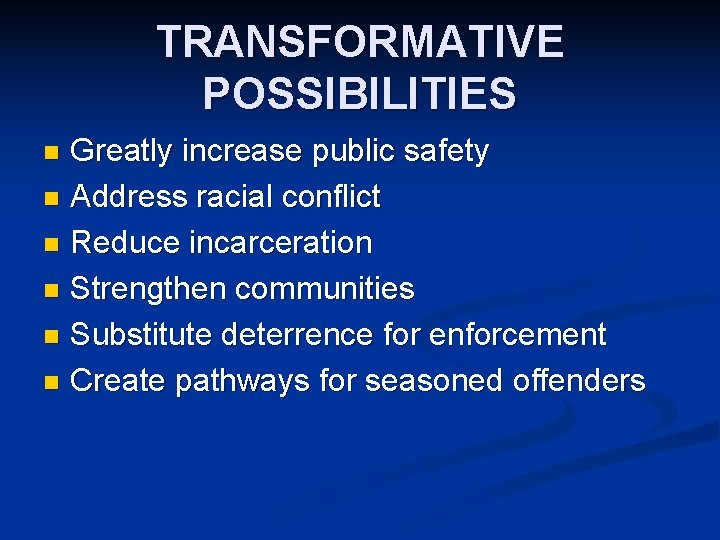 TRANSFORMATIVE POSSIBILITIES Greatly increase public safety n Address racial conflict n Reduce incarceration n