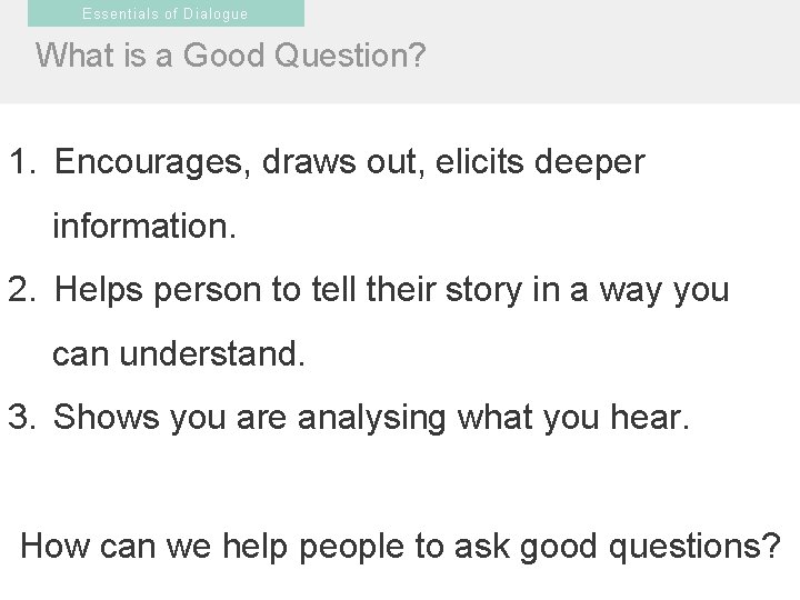 Essentials of Dialogue What is a Good Question? 1. Encourages, draws out, elicits deeper