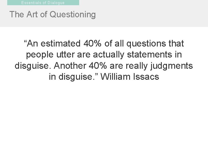 Essentials of Dialogue The Art of Questioning “An estimated 40% of all questions that