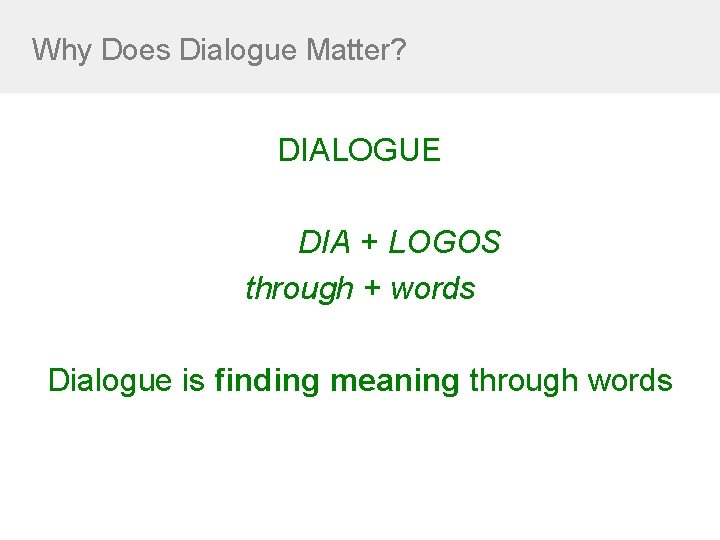 Why Does Dialogue Matter? DIALOGUE DIA + LOGOS through + words Dialogue is finding