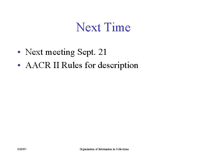 Next Time • Next meeting Sept. 21 • AACR II Rules for description 8/28/97