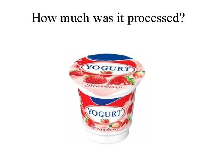 How much was it processed? 