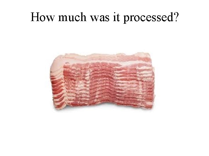 How much was it processed? 