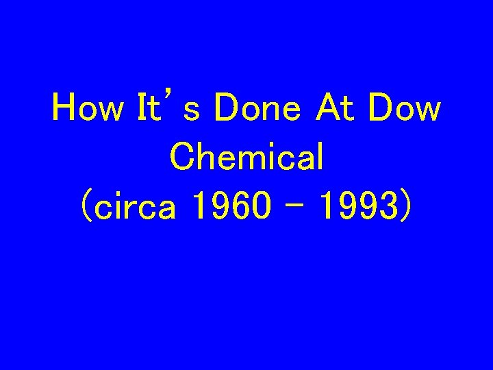 How It’s Done At Dow Chemical (circa 1960 – 1993) 