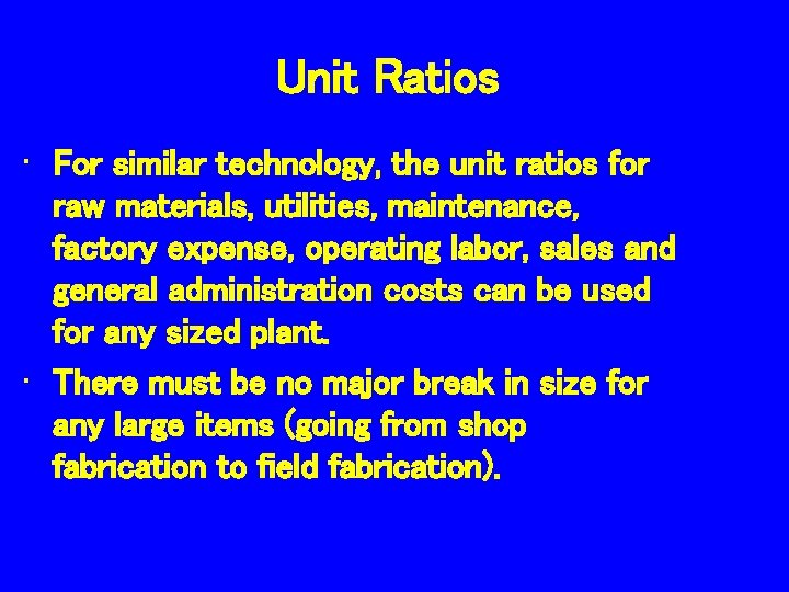Unit Ratios • For similar technology, the unit ratios for raw materials, utilities, maintenance,