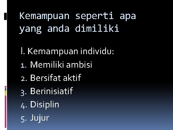 Kemampuan seperti apa yang anda dimiliki I. Kemampuan individu: 1. Memiliki ambisi 2. Bersifat