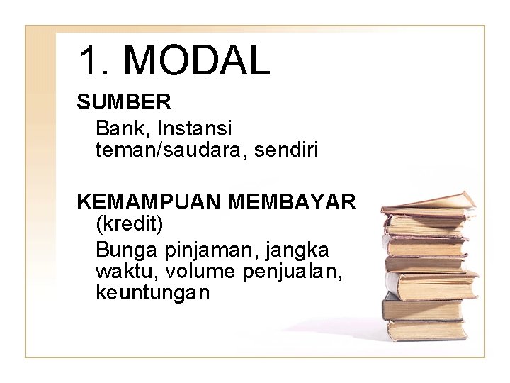 1. MODAL SUMBER Bank, Instansi teman/saudara, sendiri KEMAMPUAN MEMBAYAR (kredit) Bunga pinjaman, jangka waktu,