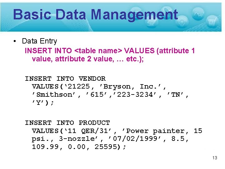 Basic Data Management • Data Entry INSERT INTO <table name> VALUES (attribute 1 value,